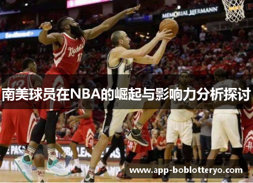 南美球员在NBA的崛起与影响力分析探讨