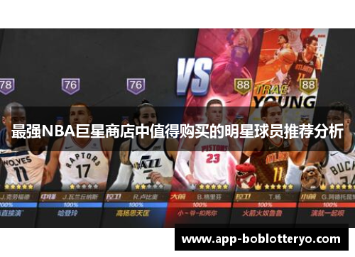 最强NBA巨星商店中值得购买的明星球员推荐分析