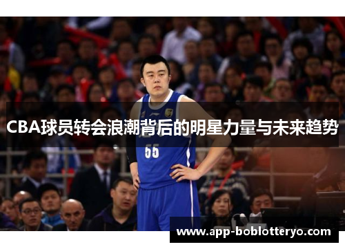 CBA球员转会浪潮背后的明星力量与未来趋势