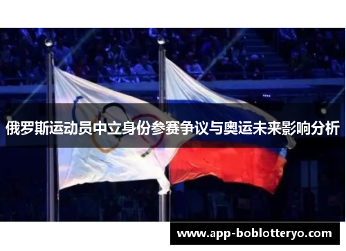 俄罗斯运动员中立身份参赛争议与奥运未来影响分析