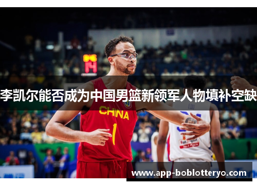 李凯尔能否成为中国男篮新领军人物填补空缺