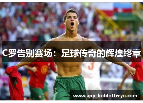 C罗告别赛场：足球传奇的辉煌终章
