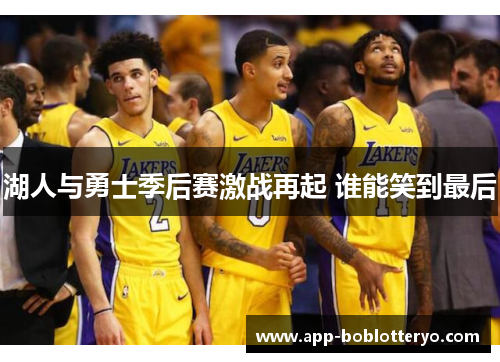 湖人与勇士季后赛激战再起 谁能笑到最后