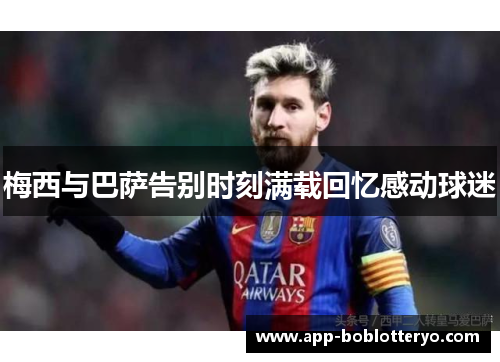 梅西与巴萨告别时刻满载回忆感动球迷