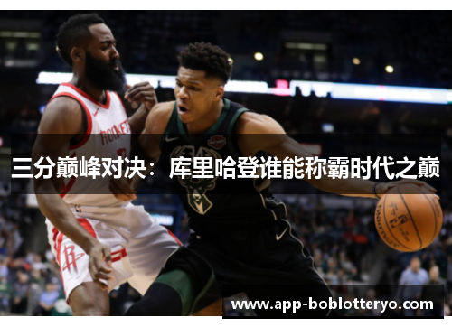 三分巅峰对决：库里哈登谁能称霸时代之巅