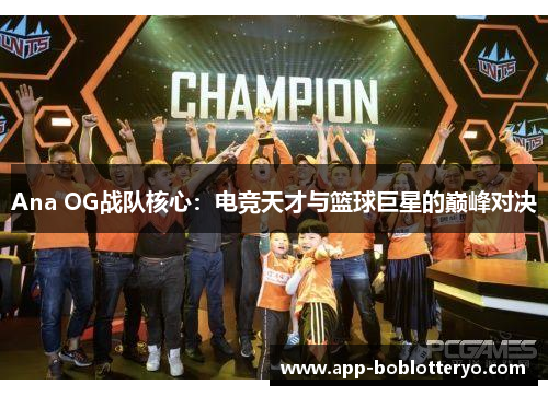 Ana OG战队核心：电竞天才与篮球巨星的巅峰对决
