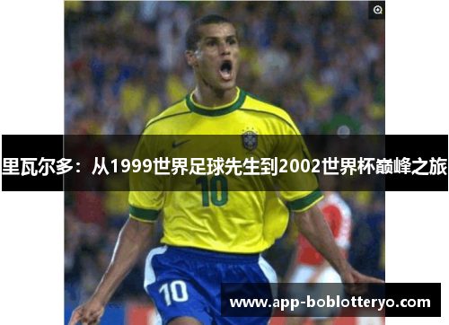里瓦尔多：从1999世界足球先生到2002世界杯巅峰之旅
