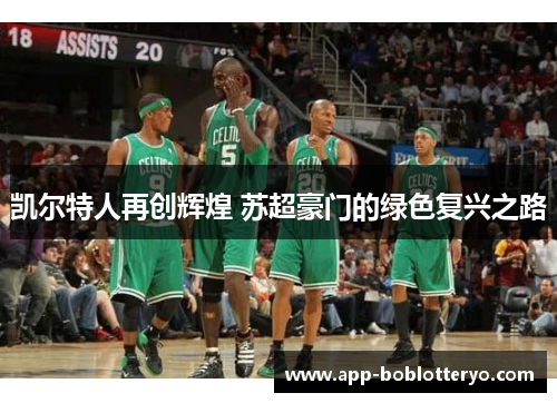 凯尔特人再创辉煌 苏超豪门的绿色复兴之路
