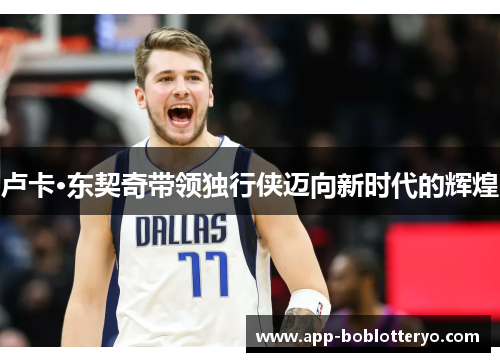 卢卡·东契奇带领独行侠迈向新时代的辉煌