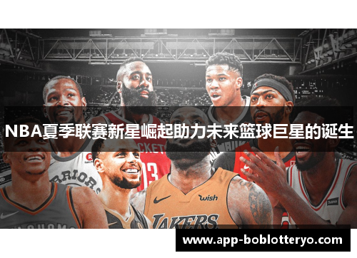 NBA夏季联赛新星崛起助力未来篮球巨星的诞生