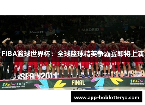 FIBA篮球世界杯：全球篮球精英争霸赛即将上演