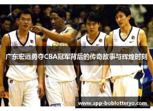 广东宏远勇夺CBA冠军背后的传奇故事与辉煌时刻