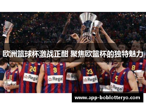 欧洲篮球杯激战正酣 聚焦欧篮杯的独特魅力
