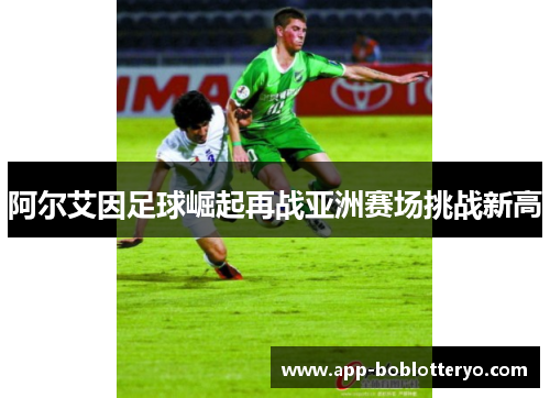 阿尔艾因足球崛起再战亚洲赛场挑战新高