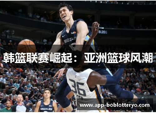 韩篮联赛崛起：亚洲篮球风潮