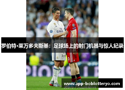 罗伯特·莱万多夫斯基：足球场上的射门机器与惊人纪录