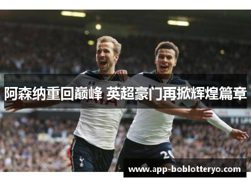 阿森纳重回巅峰 英超豪门再掀辉煌篇章