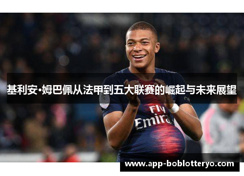 基利安·姆巴佩从法甲到五大联赛的崛起与未来展望