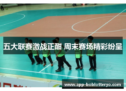 五大联赛激战正酣 周末赛场精彩纷呈