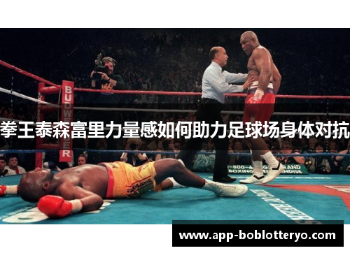 拳王泰森富里力量感如何助力足球场身体对抗