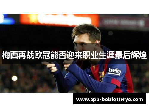 梅西再战欧冠能否迎来职业生涯最后辉煌