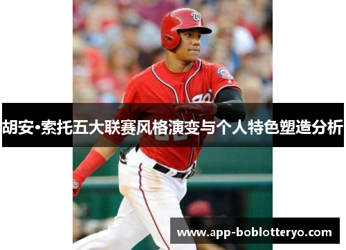 胡安·索托五大联赛风格演变与个人特色塑造分析