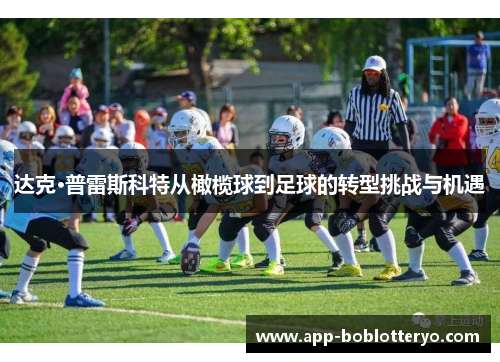 达克·普雷斯科特从橄榄球到足球的转型挑战与机遇