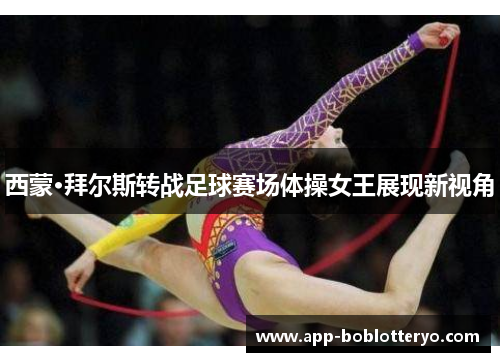 西蒙·拜尔斯转战足球赛场体操女王展现新视角
