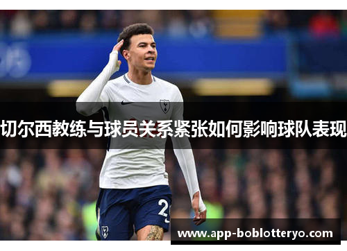 切尔西教练与球员关系紧张如何影响球队表现