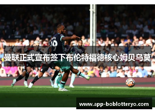 曼联正式宣布签下布伦特福德核心姆贝乌莫