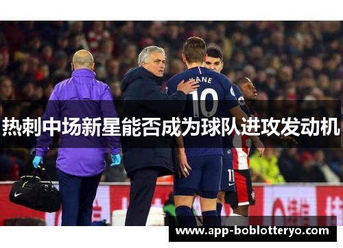 热刺中场新星能否成为球队进攻发动机