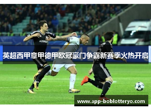 英超西甲意甲德甲欧冠豪门争霸新赛季火热开启