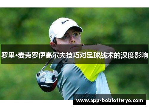 罗里·麦克罗伊高尔夫技巧对足球战术的深度影响