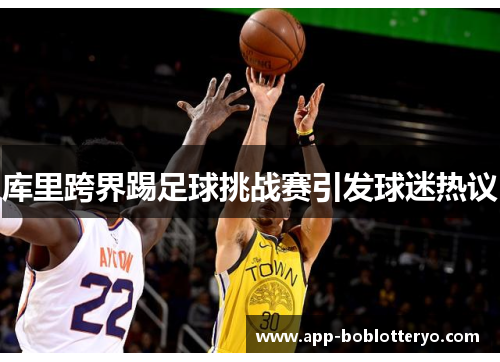 库里跨界踢足球挑战赛引发球迷热议