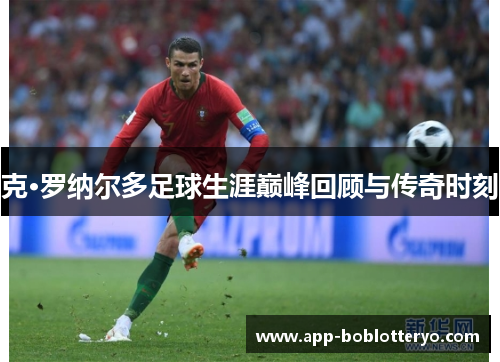 克·罗纳尔多足球生涯巅峰回顾与传奇时刻
