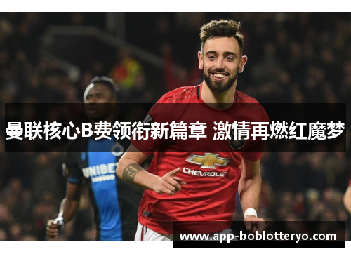 曼联核心B费领衔新篇章 激情再燃红魔梦